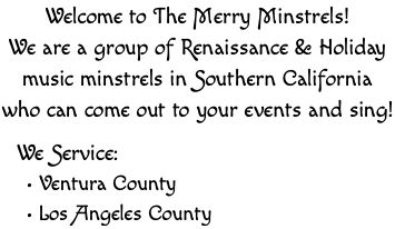 Welcome to The Merry Minstrels! We are a group of Renaissance & Holiday music minstrels in Southern California who can come out to your events and sing! We Service: Ventura County Los Angeles County