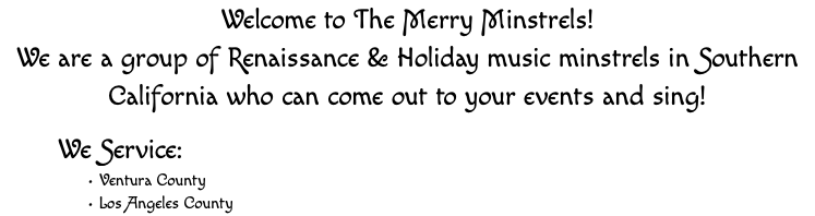 Welcome to The Merry Minstrels! We are a group of Renaissance & Holiday music minstrels in Southern California who can come out to your events and sing! We Service: Ventura County Los Angeles County