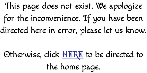 This page does not exist. We apologize for the inconvenience. If you have been directed here in error, please let us know. Otherwise, click HERE to be directed to the home page. 